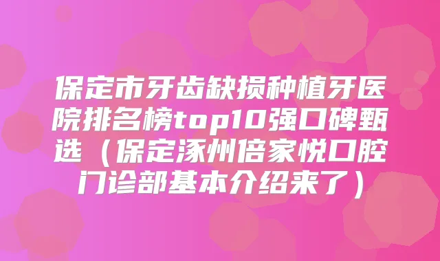 保定市牙齿缺损种植牙医院排名榜top10强口碑甄选(保定涿州倍家悦口腔门诊部基本介绍来了)