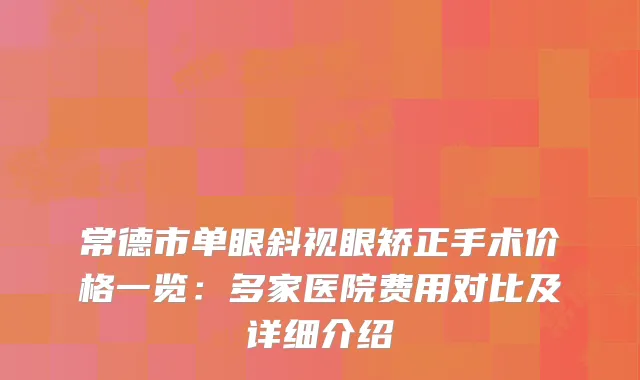 常德市单眼斜视眼矫正手术价格一览：多家医院费用对比及详细介绍