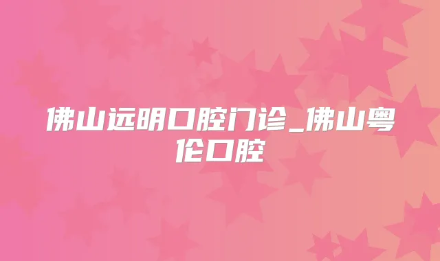 佛山远明口腔门诊_佛山粤伦口腔