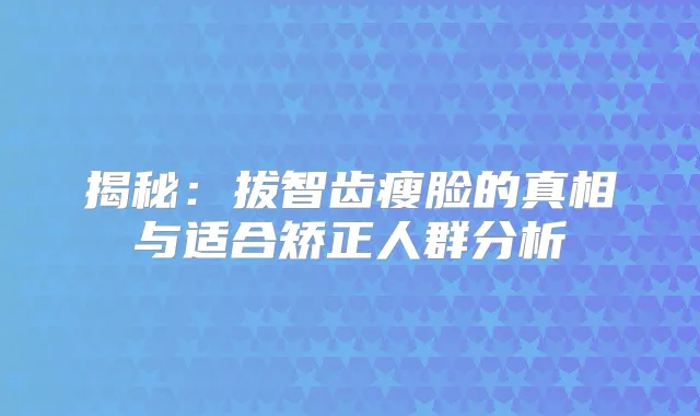 揭秘：拔智齿瘦脸的真相与适合矫正人群分析