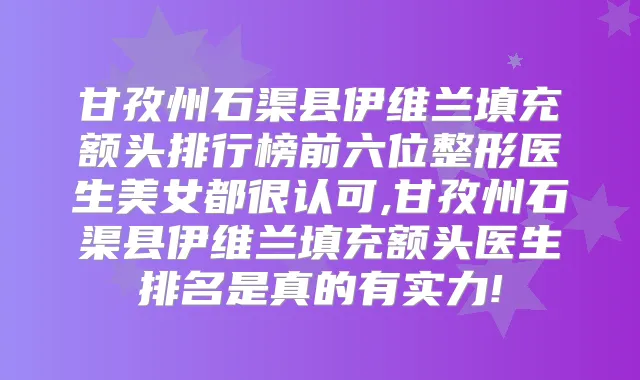 甘孜州石渠县伊维兰填充额头排行榜前六位整形医生美女都很认可,甘孜州石渠县伊维兰填充额头医生排名是真的有实力!