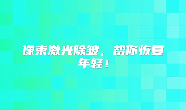 像束激光除皱，帮你恢复年轻！