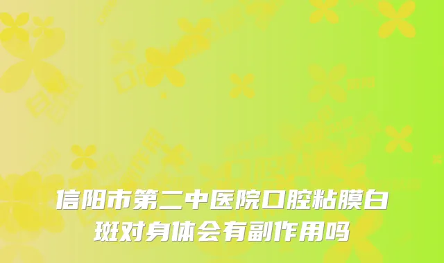 信阳市第二中医院口腔粘膜白斑对身体会有副作用吗