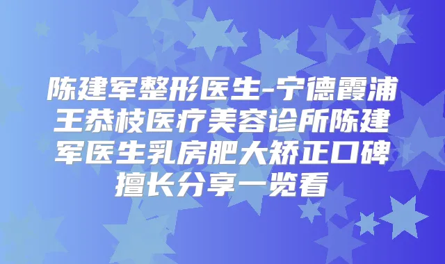 陈建军整形医生-宁德霞浦王恭枝医疗美容诊所陈建军医生乳房肥大矫正口碑擅长分享一览看