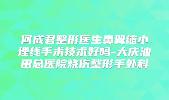 何成君整形医生鼻翼缩小埋线手术技术好吗-大庆油田总医院烧伤整形手外科