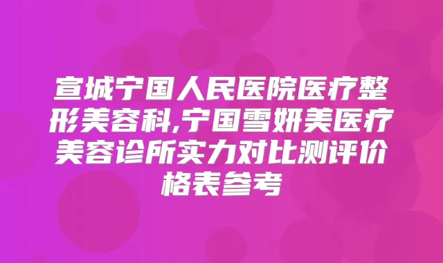宣城宁国人民医院医疗整形美容科,宁国雪妍美医疗美容诊所实力对比测评价格表参考
