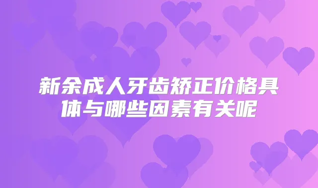 新余成人牙齿矫正价格具体与哪些因素有关呢