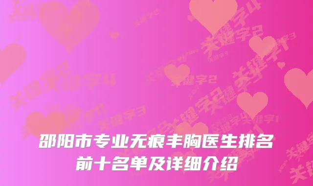 邵阳市专业无痕丰胸医生排名前十名单及详细介绍