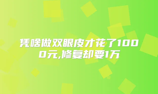 凭啥做双眼皮才花了1000元,修复却要1万