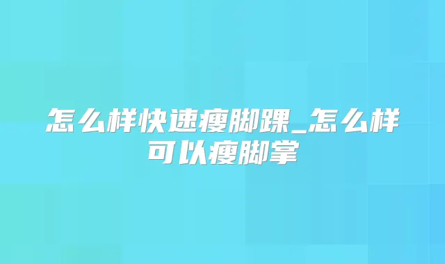 怎么样快速瘦脚踝_怎么样可以瘦脚掌