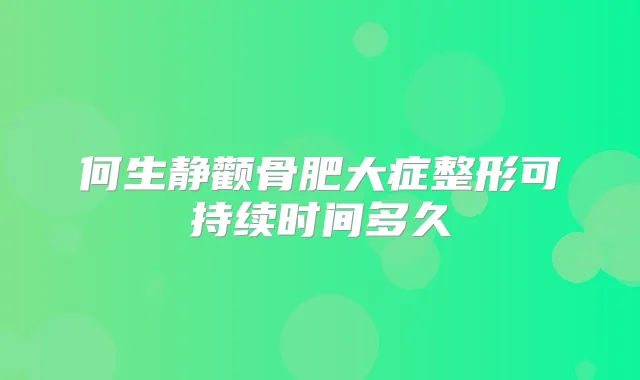 何生静颧骨肥大症整形可持续时间多久