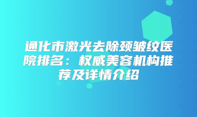 通化市激光去除颈皱纹医院排名：美容机构推荐及详情介绍