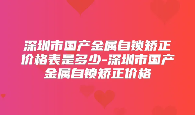 深圳市国产金属自锁矫正价格表是多少-深圳市国产金属自锁矫正价格