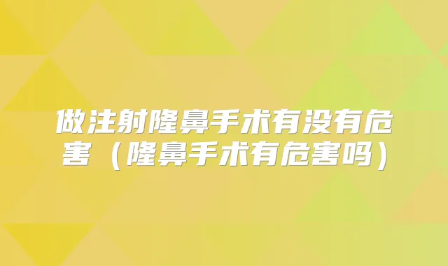 做注射隆鼻手术有没有危害（隆鼻手术有危害吗）