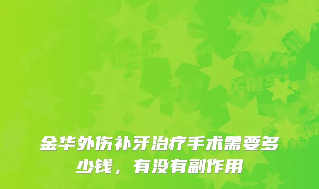 金华外伤补牙手术需要多少钱，有没有副作用