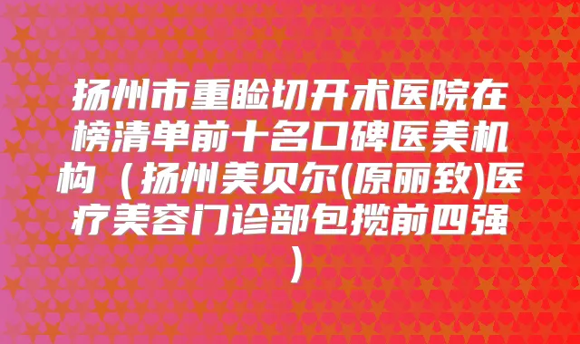 扬州市重睑切开术医院在榜清单前十名口碑医美机构（扬州美贝尔(原丽致)医疗美容门诊部包揽前四强）