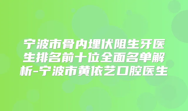 宁波市骨内埋伏阻生牙医生排名前十位全面名单解析-宁波市黄依艺口腔医生