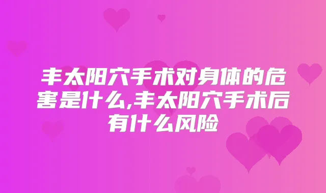 丰太阳穴手术对身体的危害是什么,丰太阳穴手术后有什么风险