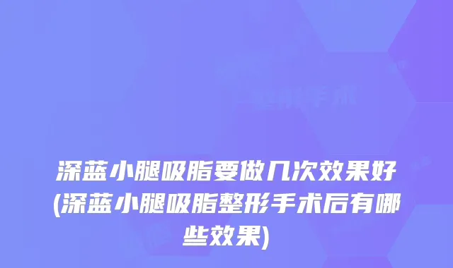 深蓝小腿吸脂要做几次效果好(深蓝小腿吸脂整形手术后有哪些效果)