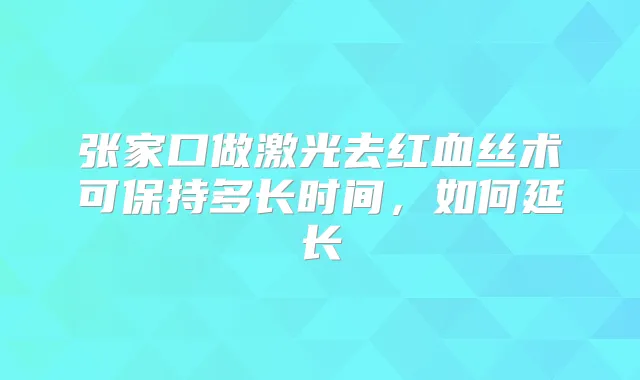 张家口做激光去红血丝术可保持多长时间，如何延长