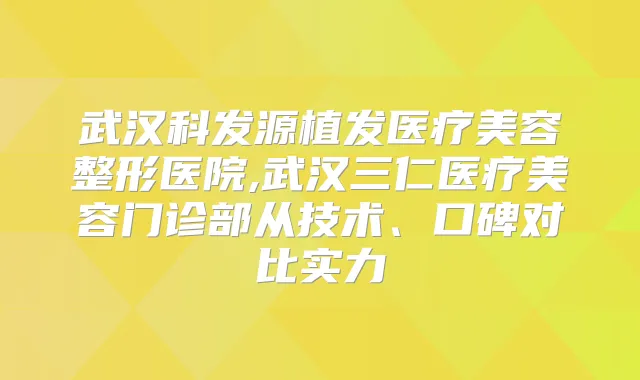 武汉科发源植发医疗美容整形医院,武汉三仁医疗美容门诊部从技术、口碑对比实力