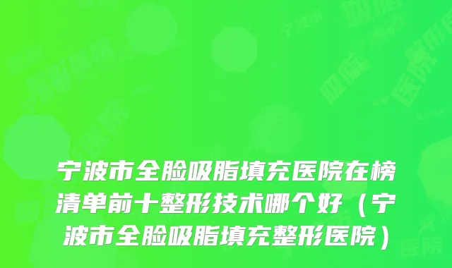 宁波市全脸吸脂填充医院在榜清单前十整形技术哪个好（宁波市全脸吸脂填充整形医院）