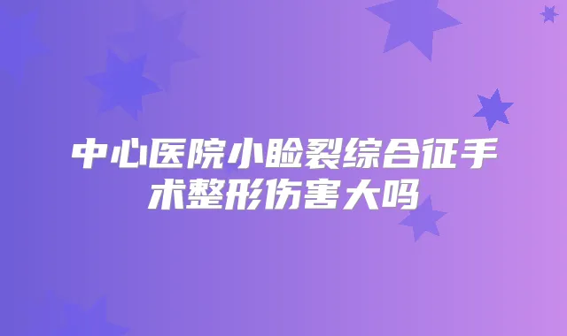 中心医院小睑裂综合征手术整形伤害大吗