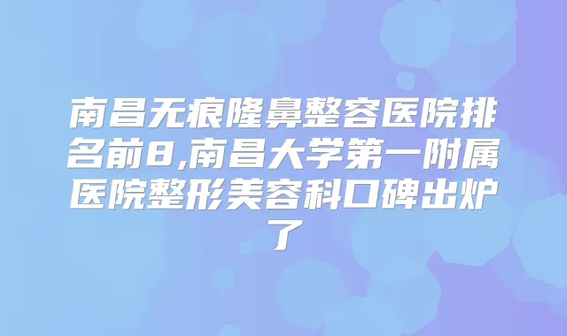 南昌无痕隆鼻整容医院排名前8,南昌大学第一附属医院整形美容科口碑出炉了
