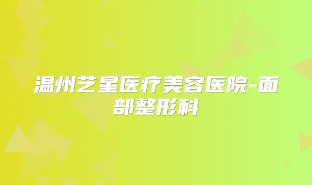 温州艺星医疗美容医院-面部整形科