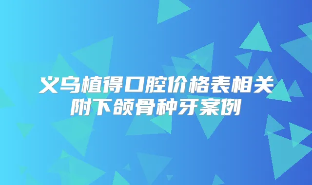 义乌植得口腔价格表相关附下颌骨种牙案例