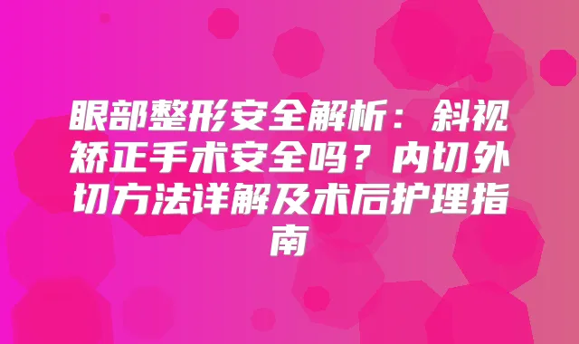 眼部整形安全解析：斜视矫正手术安全吗？内切外切方法详解及术后护理指南