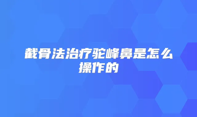 截骨法驼峰鼻是怎么操作的