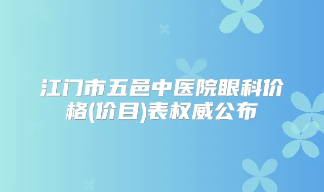 江门市五邑中医院眼科价格(价目)表公布