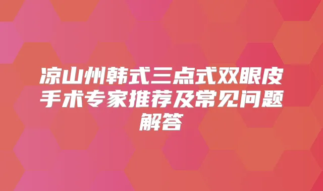 凉山州韩式三点式双眼皮手术专家推荐及常见问题解答