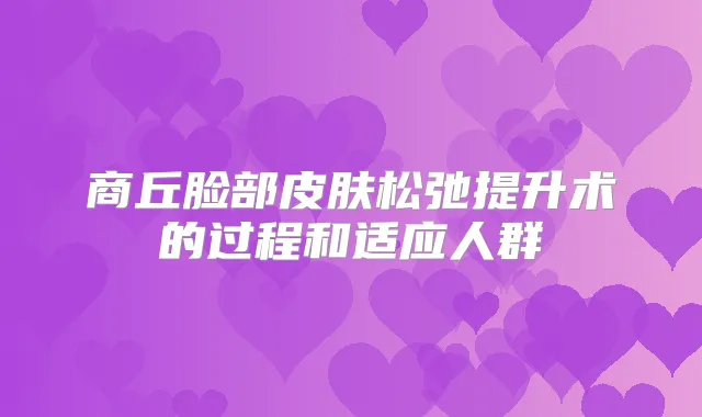 商丘脸部皮肤松弛提升术的过程和适应人群