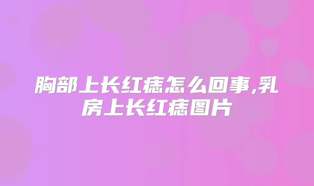 title="胸部上长红痣怎么回事,乳房上长红痣图片"