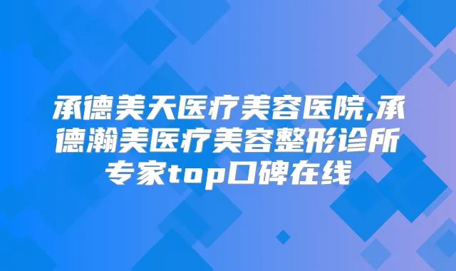 承德美天医疗美容医院,承德瀚美医疗美容整形诊所专家top口碑在线