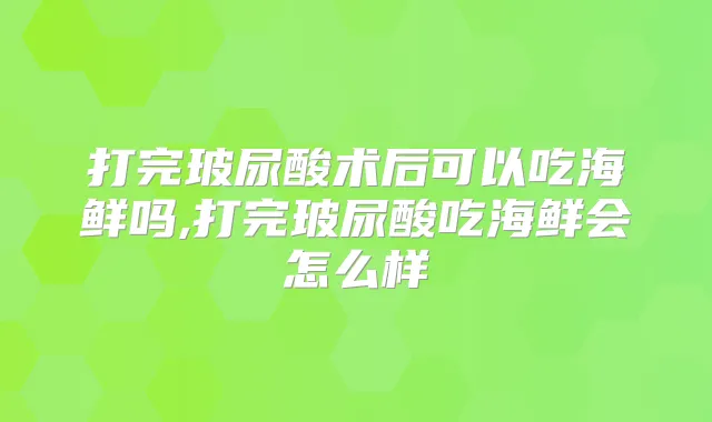 打完玻尿酸术后可以吃海鲜吗,打完玻尿酸吃海鲜会怎么样