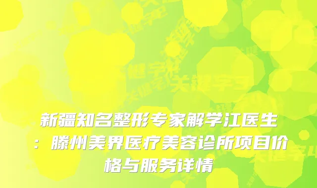 新疆知名整形专家解学江医生：滕州美界医疗美容诊所项目价格与服务详情