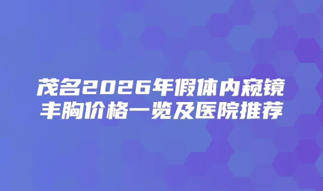 茂名2026年假体内窥镜丰胸价格一览及医院推荐
