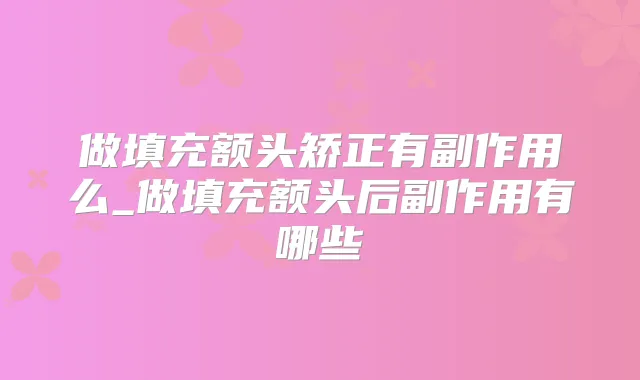 做填充额头矫正有副作用么_做填充额头后副作用有哪些