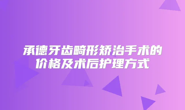 承德牙齿畸形矫治手术的价格及术后护理方式