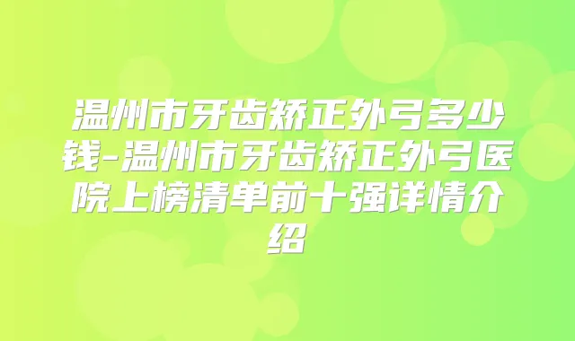 温州市牙齿矫正外弓多少钱-温州市牙齿矫正外弓医院上榜清单前十强详情介绍