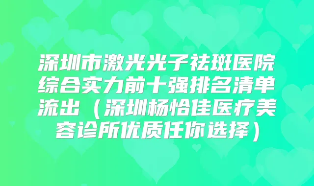 深圳市激光光子祛斑医院综合实力前十强排名清单流出（深圳杨恰佳医疗美容诊所优质任你选择）