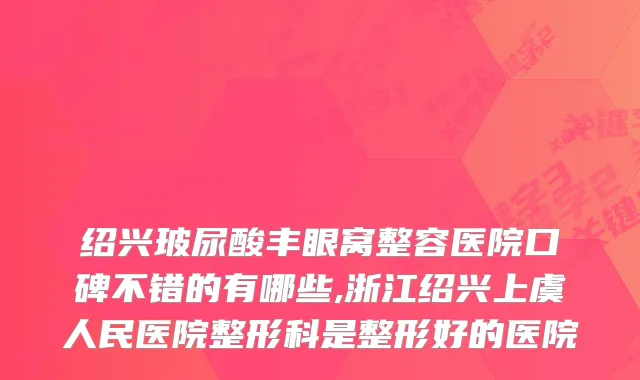 绍兴玻尿酸丰眼窝整容医院口碑不错的有哪些,浙江绍兴上虞人民医院整形科是整形好的医院