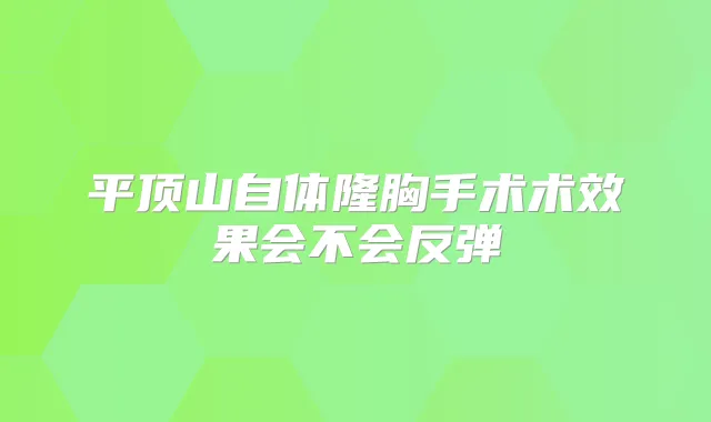 平顶山自体隆胸手术术效果会不会反弹