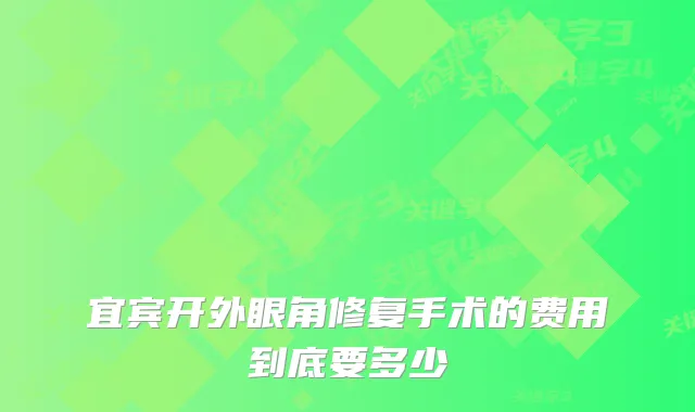 宜宾开外眼角修复手术的费用到底要多少