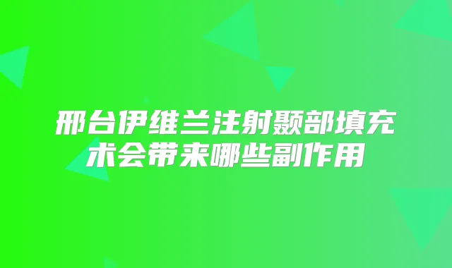 邢台伊维兰注射颞部填充术会带来哪些副作用