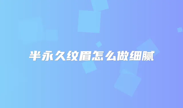 半永久纹眉怎么做细腻