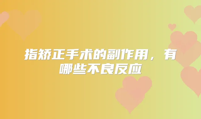 指矫正手术的副作用,有哪些不良反应